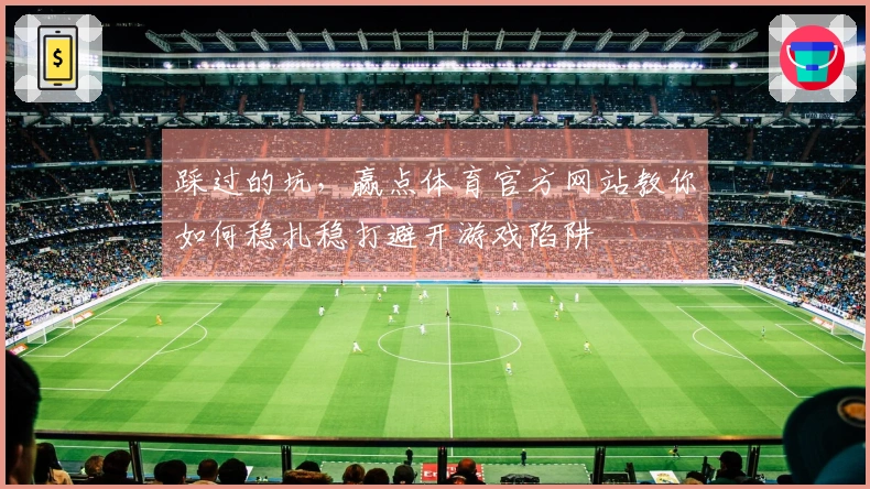 踩过的坑，赢点体育官方网站教你如何稳扎稳打避开游戏陷阱