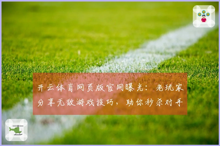 开云体育网页版官网曝光:老玩家分享无敌游戏技巧,助你秒杀对手!