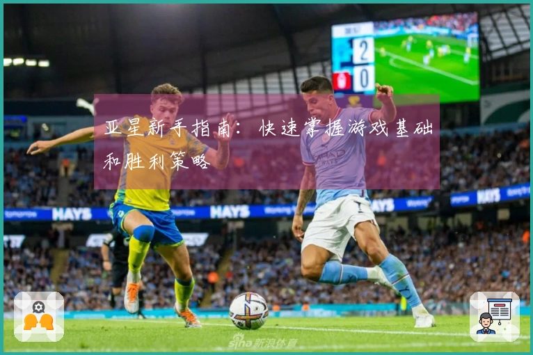 亚星新手指南：快速掌握游戏基础和胜利策略