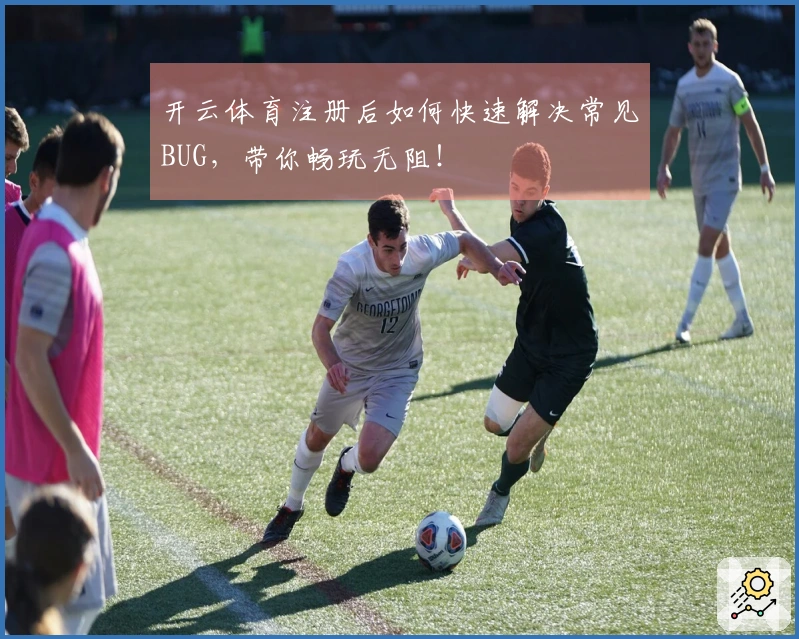 开云体育注册后如何快速解决常见BUG，带你畅玩无阻！