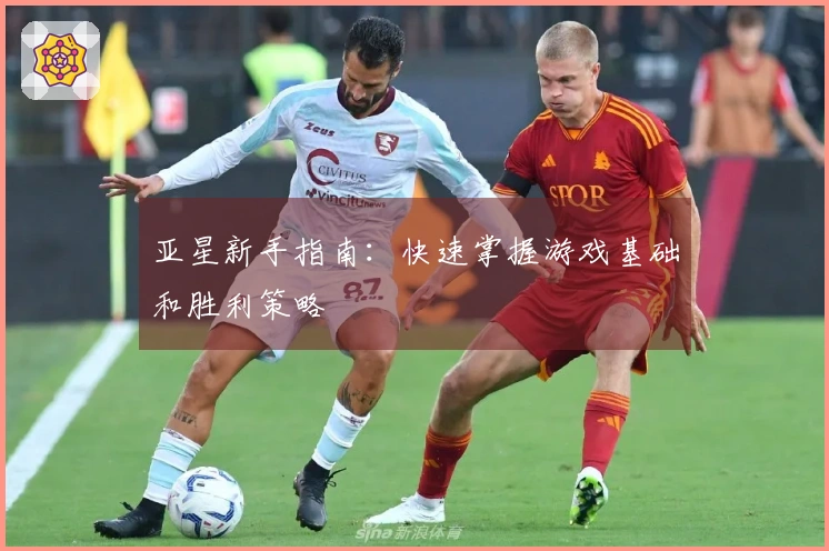 亚星新手指南：快速掌握游戏基础和胜利策略