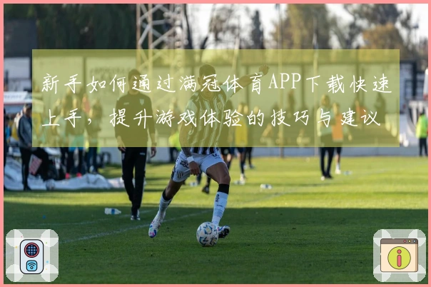 新手如何通过满冠体育APP下载快速上手，提升游戏体验的技巧与建议