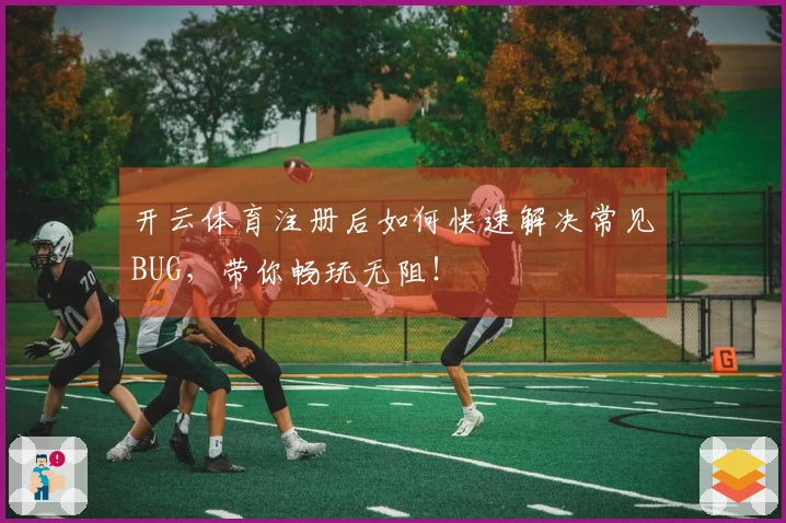 开云体育注册后如何快速解决常见BUG，带你畅玩无阻！